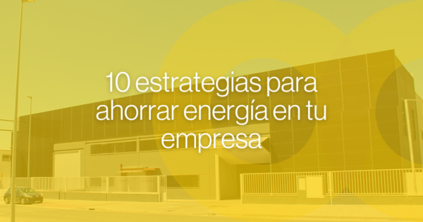 10 estrategias para ahorrar energía en tu empresa